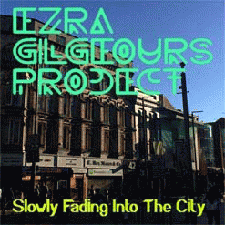 Ezra Gilgeours Project : Slowly Fading Into The City